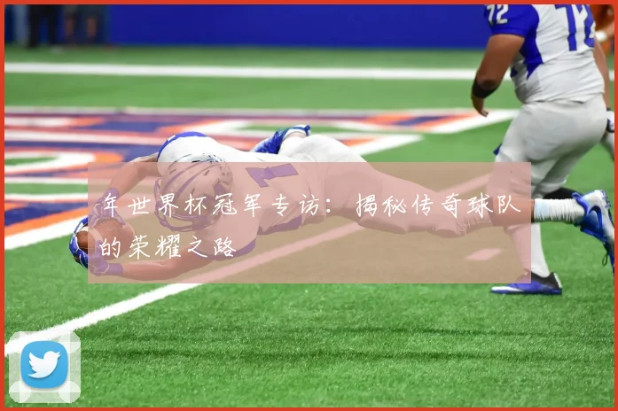 年世界杯冠军专访：揭秘传奇球队的荣耀之路