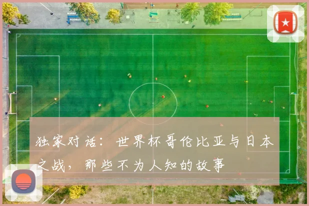 独家对话：世界杯哥伦比亚与日本之战，那些不为人知的故事