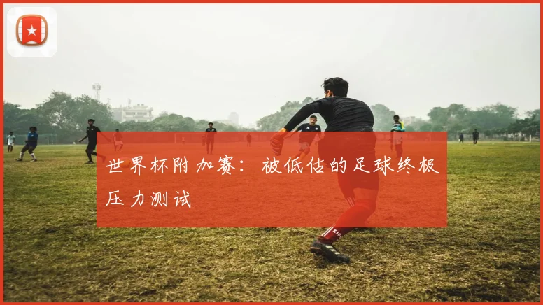 世界杯附加赛：被低估的足球终极压力测试